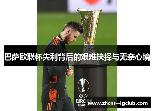 巴萨欧联杯失利背后的艰难抉择与无奈心境