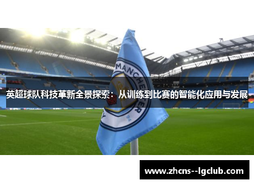 英超球队科技革新全景探索：从训练到比赛的智能化应用与发展