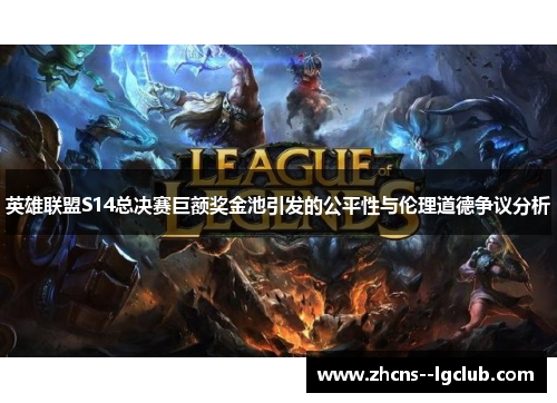 英雄联盟S14总决赛巨额奖金池引发的公平性与伦理道德争议分析 英雄联盟S14总决赛巨额奖金池引发的公平性与伦理道德争议分析