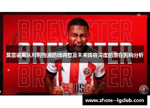 莫雷诺离队对利物浦防线调整及未来阵容深度的潜在影响分析