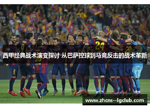 西甲经典战术演变探讨 从巴萨控球到马竞反击的战术革新 西甲经典战术演变探讨 从巴萨控球到马竞反击的战术革新