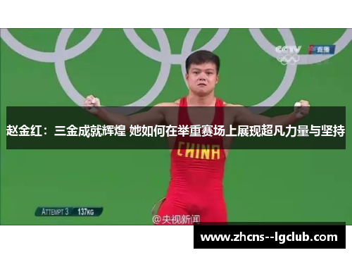 赵金红:三金成就辉煌 她如何在举重赛场上展现超凡力量与坚持 赵金红:三金成就辉煌 她如何在举重赛场上展现超凡力量与坚持