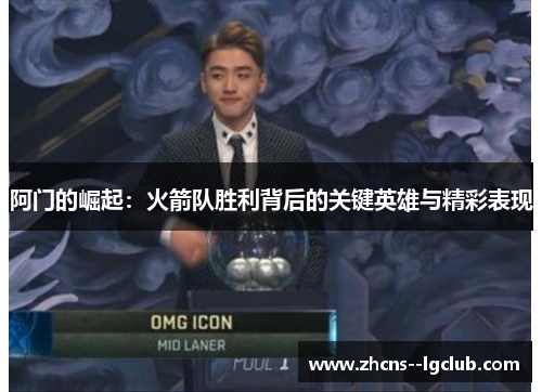 阿门的崛起：火箭队胜利背后的关键英雄与精彩表现
