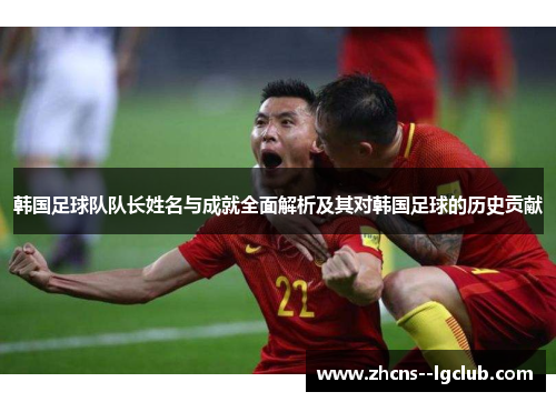 韩国足球队队长姓名与成就全面解析及其对韩国足球的历史贡献