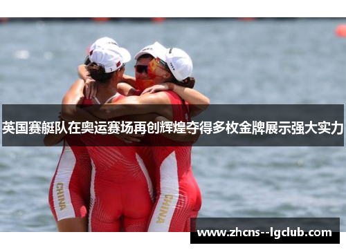 英国赛艇队在奥运赛场再创辉煌夺得多枚金牌展示强大实力