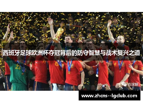 西班牙足球欧洲杯夺冠背后的防守智慧与战术复兴之道