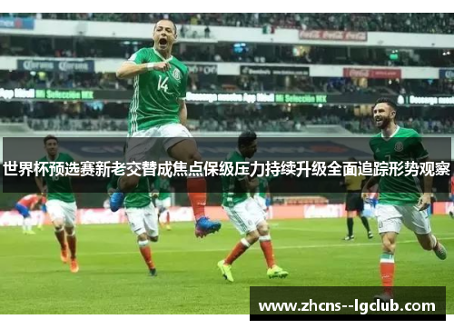 世界杯预选赛新老交替成焦点保级压力持续升级全面追踪形势观察