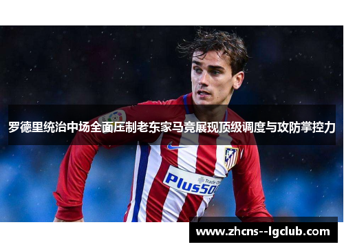 罗德里统治中场全面压制老东家马竞展现顶级调度与攻防掌控力