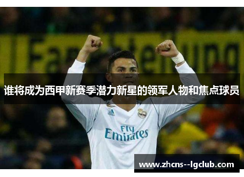 谁将成为西甲新赛季潜力新星的领军人物和焦点球员