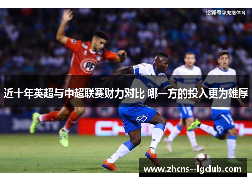 近十年英超与中超联赛财力对比 哪一方的投入更为雄厚 近十年英超与中超联赛财力对比 哪一方的投入更为雄厚