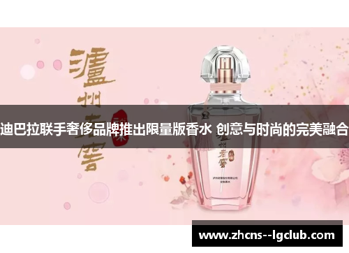 迪巴拉联手奢侈品牌推出限量版香水 创意与时尚的完美融合 迪巴拉联手奢侈品牌推出限量版香水 创意与时尚的完美融合