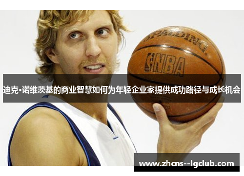 迪克·诺维茨基的商业智慧如何为年轻企业家提供成功路径与成长机会 迪克·诺维茨基的商业智慧如何为年轻企业家提供成功路径与成长机会