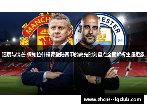 速度与锋芒 假如拉什福德登陆西甲的高光时刻盘点全面解析生涯想象 速度与锋芒 假如拉什福德登陆西甲的高光时刻盘点全面解析生涯想象