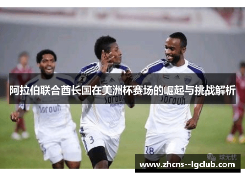 阿拉伯联合酋长国在美洲杯赛场的崛起与挑战解析