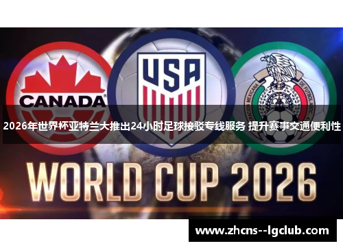 2026年世界杯亚特兰大推出24小时足球接驳专线服务 提升赛事交通便利性 2026年世界杯亚特兰大推出24小时足球接驳专线服务 提升赛事交通便利性