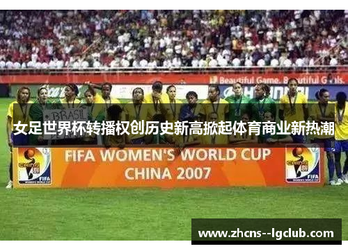 女足世界杯转播权创历史新高掀起体育商业新热潮