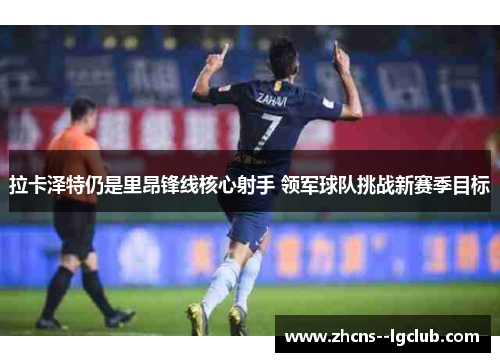 拉卡泽特仍是里昂锋线核心射手 领军球队挑战新赛季目标