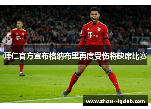 拜仁官方宣布格纳布里再度受伤将缺席比赛 拜仁官方宣布格纳布里再度受伤将缺席比赛