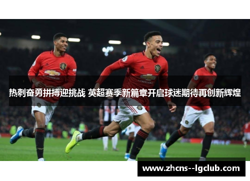 热刺奋勇拼搏迎挑战 英超赛季新篇章开启球迷期待再创新辉煌