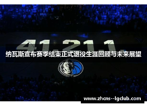 纳瓦斯宣布赛季结束正式退役生涯回顾与未来展望 纳瓦斯宣布赛季结束正式退役生涯回顾与未来展望