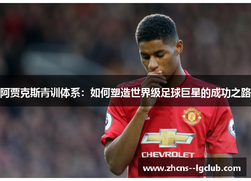 阿贾克斯青训体系：如何塑造世界级足球巨星的成功之路