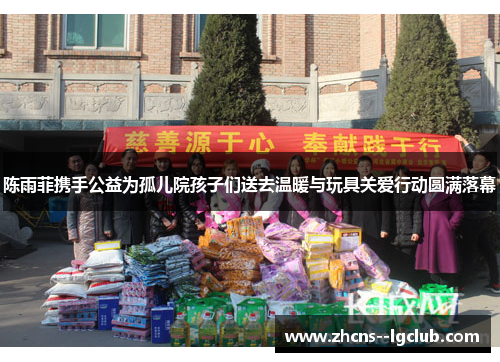 陈雨菲携手公益为孤儿院孩子们送去温暖与玩具关爱行动圆满落幕