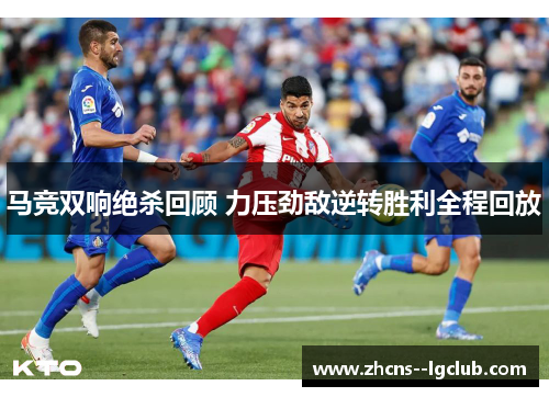 马竞双响绝杀回顾 力压劲敌逆转胜利全程回放 马竞双响绝杀回顾 力压劲敌逆转胜利全程回放