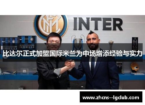 比达尔正式加盟国际米兰为中场增添经验与实力 比达尔正式加盟国际米兰为中场增添经验与实力