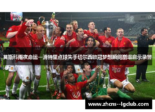 莫斯科雨夜命运一滑特里点球失手切尔西欧冠梦想瞬间崩塌启示录警