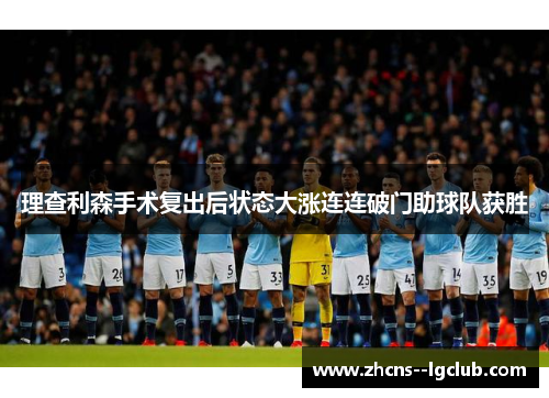 理查利森手术复出后状态大涨连连破门助球队获胜 理查利森手术复出后状态大涨连连破门助球队获胜