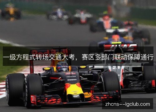 一级方程式转场交通大考,赛区多部门联动保障通行 一级方程式转场交通大考,赛区多部门联动保障通行